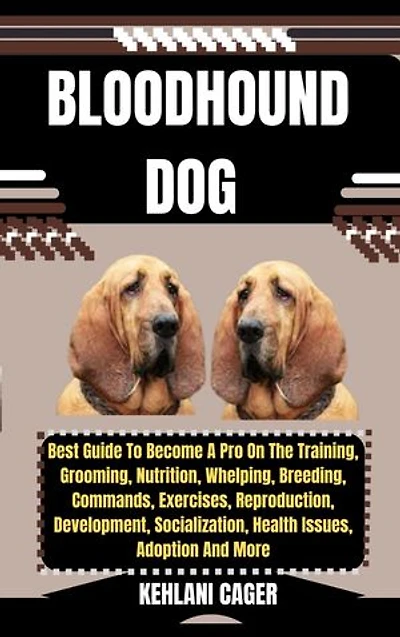 BLOODHOUND DOG: Best Guide To Become A Pro On The Training, Grooming, Nutrition, Whelping, Breeding, Commands, Exercises, Reproduction, Development, Socialization, Health Issues, Adoption And More