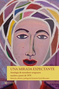 Una mirada expectante: Antología de narradores uruguayos nacidos a partir de 1970