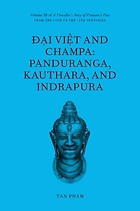 Đại Việt and Champa: Panduranga, Kauthara, and Indrapura: Volume 3B of A Traveller’s Story of Vietnam’s Past