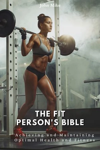 The Fit Person's Bible: Achieving and Maintaining Optimal Health and Fitness