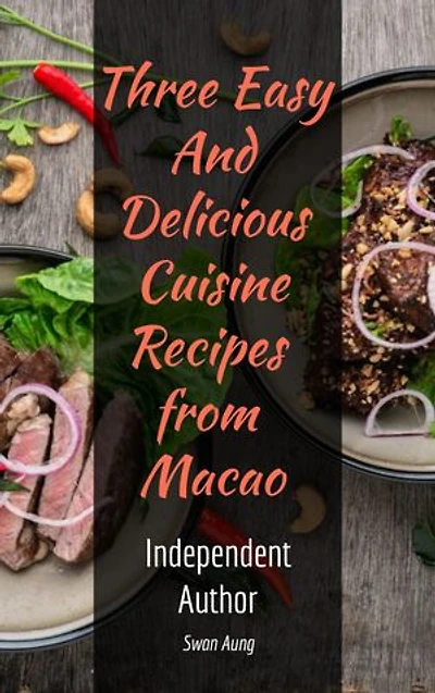 Three Easy and Delicious Cuisine Recipes from Macao: Independent Author