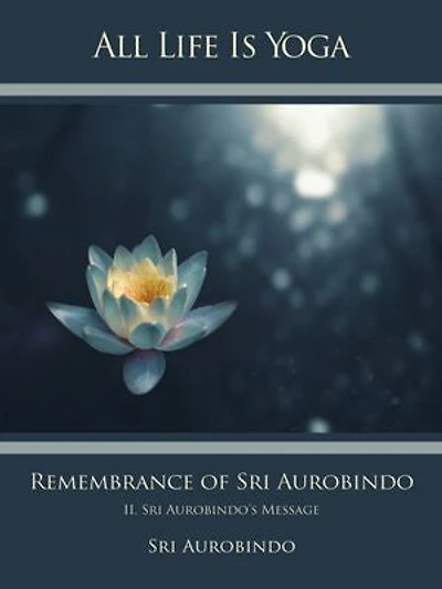 All Life Is Yoga: Remembrance of Sri Aurobindo (2): II. Sri Aurobindo’s Message