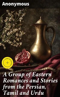 A Group of Eastern Romances and Stories from the Persian, Tamil and Urdu: Enriched edition. Enchanting Tales from East: A Cultural Journey Through Persian, Tamil, and Urdu Literature
