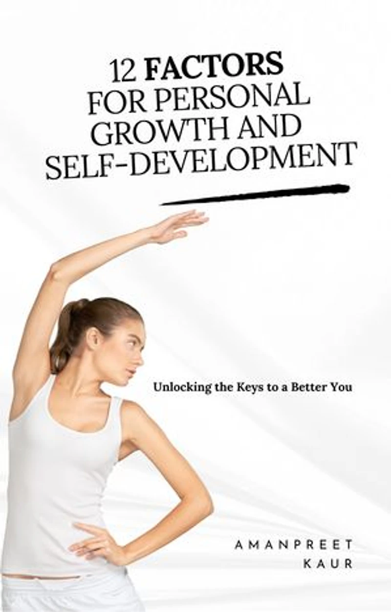 12 Factors for Personal Growth and Self-Development: Unlocking the Keys to a Better You