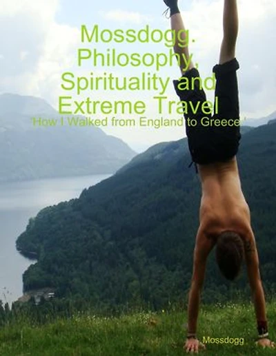 Mossdogg. Philosophy, Spirituality and Extreme Travel: 'How I Walked from England to Greece.'