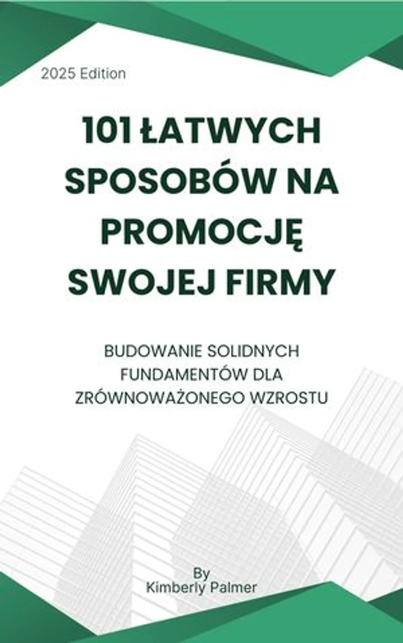 101 łatwych sposobów na promocję swojej firmy: Budowanie solidnych fundamentów dla zrównoważonego wzrostu