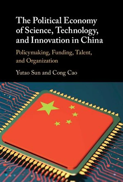 The Political Economy of Science, Technology, and Innovation in China: Policymaking, Funding, Talent, and Organization