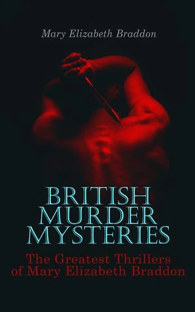 BRITISH MURDER MYSTERIES: The Greatest Thrillers of Mary Elizabeth Braddon: The Trail of the Serpent, Lady Audley's Secret, Aurora Floyd, Henry Dunbar, Run to Earth, The Cloven Foot, Wyllard's Weird…