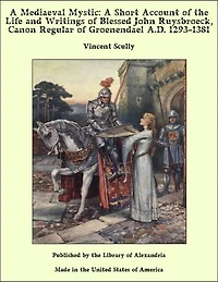 A Mediaeval Mystic: A Short Account of the Life and Writings of Blessed John Ruysbroeck, Canon Regular of Groenendael A.D. 1293-1381