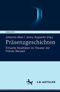 Präsenzgeschichten: Virtuelle Realitäten im Theater der Frühen Neuzeit