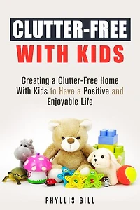 Clutter-Free With Kids: Creating a Clutter-Free Home With Kids to Have a Positive and Enjoyable Life: DIY Hacks and Organization