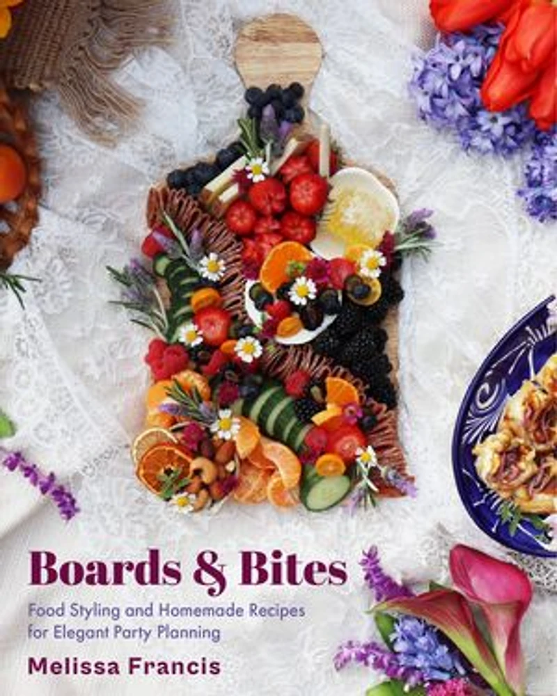 Boards and Bites: Food Styling Homemade Recipes for Elegant Party Planning