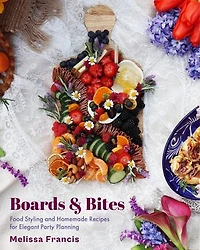 Boards and Bites: Food Styling Homemade Recipes for Elegant Party Planning