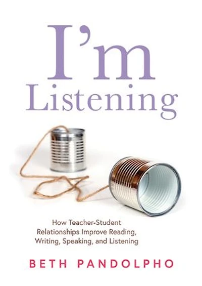 I'm Listening: How teacher-student Relationships Improve Reading, Writing, Speaking, and Listening (Drive student engagement empower learners through relationships)