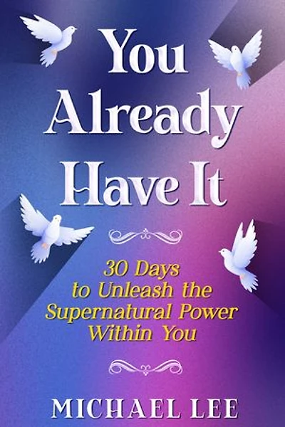 You Already Have It: 30 Days to Unleash the Supernatural Power Within You