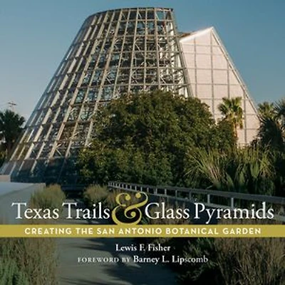 Texas Trails and Glass Pyramids: Creating the San Antonio Botanical Garden