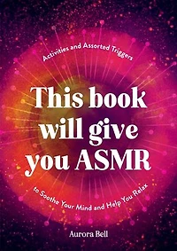 This Book Will Give You ASMR: Activities and Assorted Triggers to Soothe Your Mind Help Relax