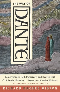 The Way of Dante: Going through Hell, Purgatory, and Heaven with C. S. Lewis, Dorothy L. Sayers, and Charles Williams
