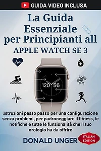 La Guida Essenziale per Principianti all Apple Watch SE 3: Istruzioni passo passo per una configurazione senza problemi, per padroneggiare il fitness, le notifiche e tutte le funzionalità che il tuo orologio ha da offrire