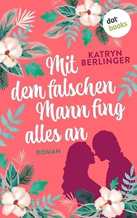 Mit dem falschen Mann fing alles an: Roman: Eine romantische Liebesgeschichte mit spritzigem Humor