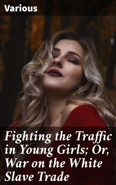 Fighting the Traffic in Young Girls; Or, War on the White Slave Trade: Unveiling the Shadows: A Harrowing Tale of Human Trafficking and Social Injustice