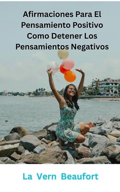 Afirmaciones Para El Pensamiento Positivo: Como Detener Los Pensamientos Negativos