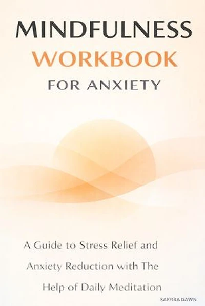 Mindfulness Workbook for Anxiety: A Guide to Stress Relief and Anxiety Reduction with The Help of Daily Meditation