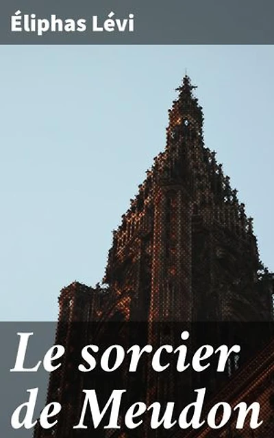 Le sorcier de Meudon: Exploration des mystères de l'occultisme et de la magie à travers la plume d'un sorcier renommé