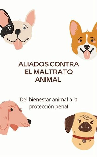 Aliados contra el maltrato animal: Del bienestar animal a la protección penal