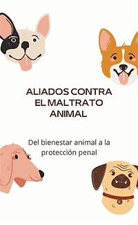 Aliados contra el maltrato animal: Del bienestar animal a la protección penal