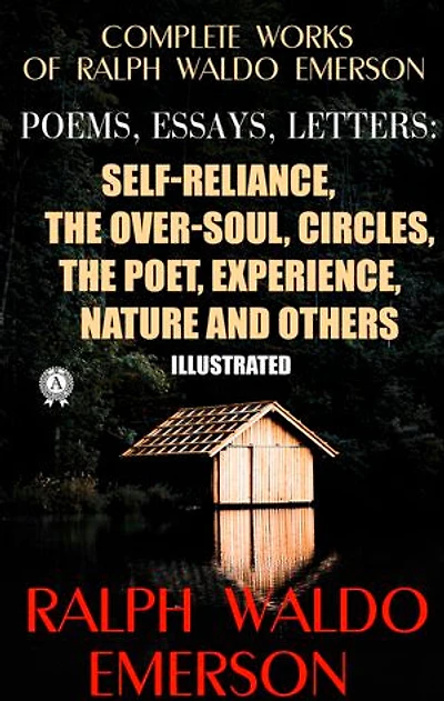Complete Works of Ralph Waldo Emerson. Poems, Essays, Letters. Illustrated: Self-Reliance, The Over-Soul, Circles, The Poet, Experience, Nature and others