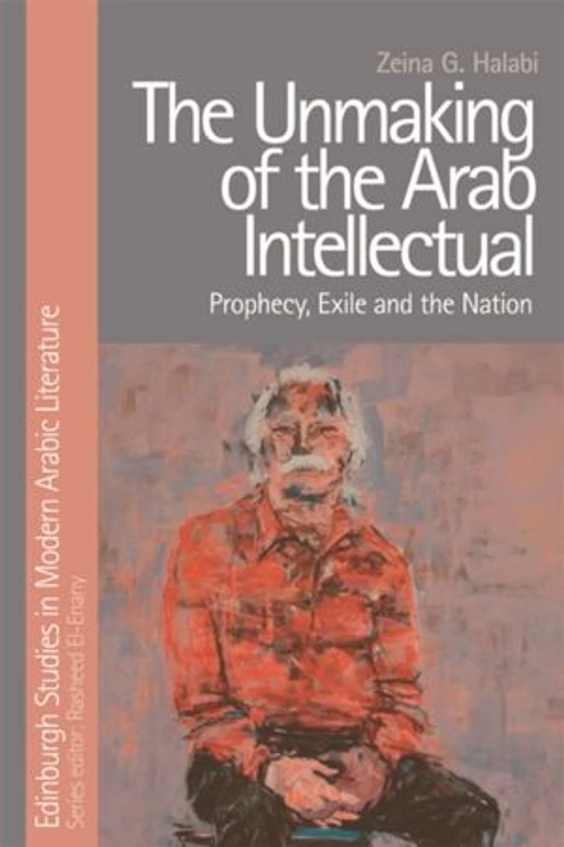 the Unmaking of Arab Intellectual: Prophecy, Exile and Nation