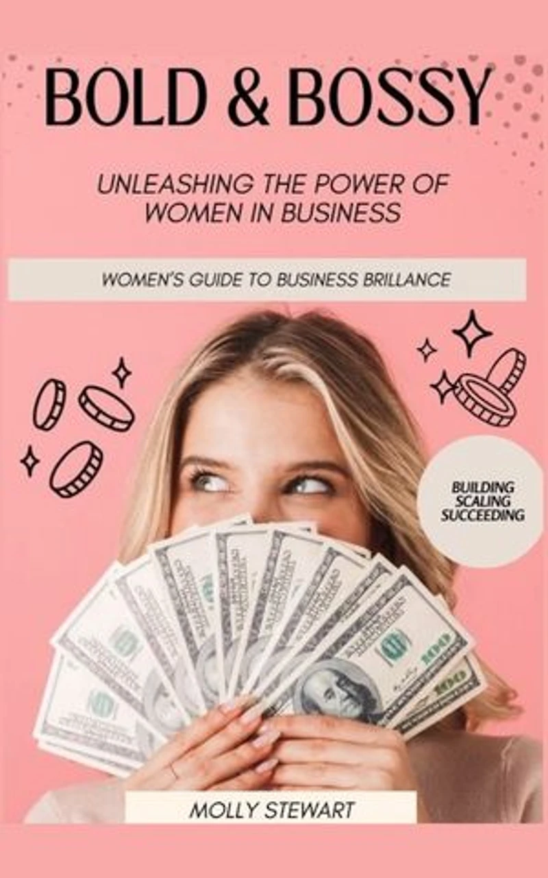 Bold and Bossy: Women's Guide to Business Brilliance-Unleashing the Power of Women in Business: Building, Scaling, Succeeding