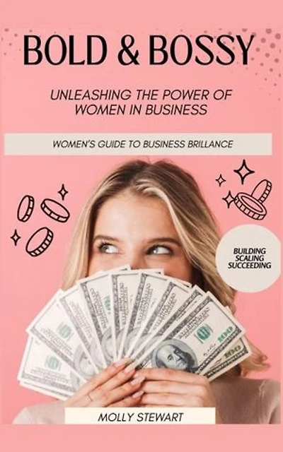 Bold and Bossy: Women's Guide to Business Brilliance-Unleashing the Power of Women in Business: Building, Scaling, Succeeding