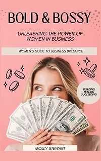 Bold and Bossy: Women's Guide to Business Brilliance-Unleashing the Power of Women in Business: Building, Scaling, Succeeding
