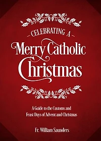 Celebrating A Merry Catholic Christmas: Guide to the Customs and Feast Days of Advent Christmas