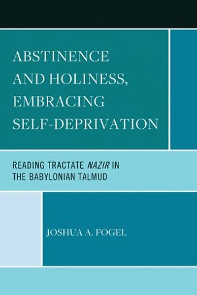 Abstinence and Holiness, Embracing Self-Deprivation: Reading Tractate Nazir the Babylonian Talmud