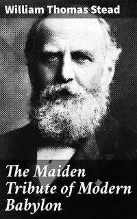 The Maiden Tribute of Modern Babylon: Enriched edition. Unveiling Victorian London's Dark Underbelly: A Call to Social Reform