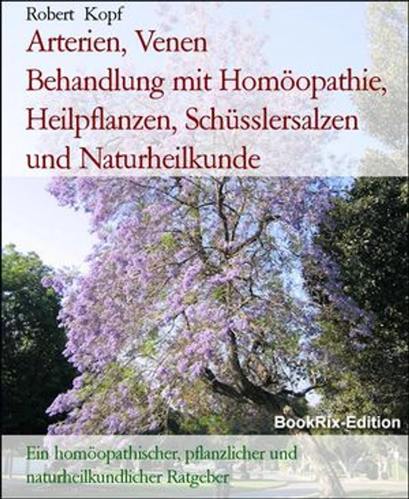 Arterien, Venen Behandlung mit Homöopathie, Heilpflanzen, Schüsslersalzen und Naturheilkunde: Ein homöopathischer, pflanzlicher und naturheilkundlicher Ratgeber