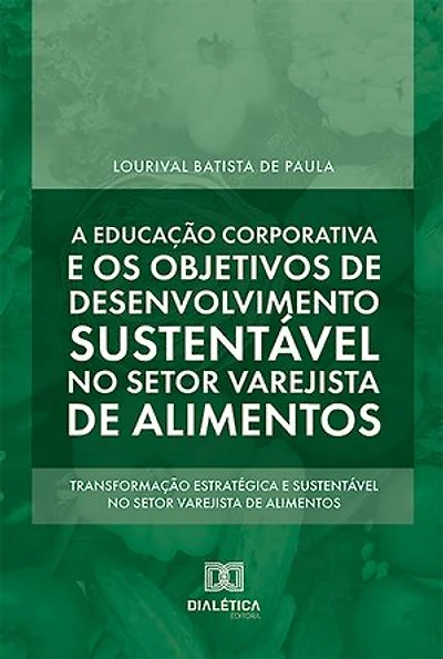 A educação corporativa e os objetivos de desenvolvimento sustentável no setor varejista de alimentos: transformação estratégica e sustentável no setor varejista de alimentos