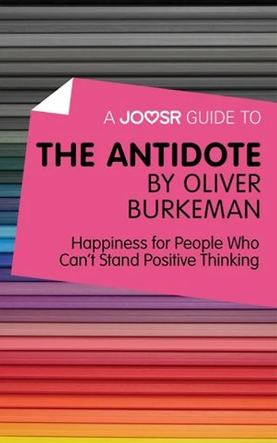 A Joosr Guide to... The Antidote by Oliver Burkeman: Happiness for People Who Can't Stand Positive Thinking