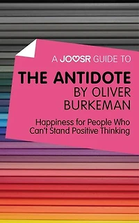 A Joosr Guide to... The Antidote by Oliver Burkeman: Happiness for People Who Can't Stand Positive Thinking