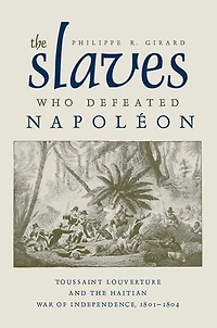 the Slaves Who Defeated Napoléon: Toussaint Louverture and Haitian War of Independence, 1801-1804