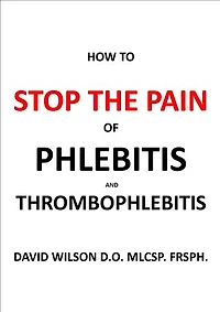 How to Stop the Pain of Phlebitis and Thrombophlebitis.: The Definitive Guide for Sufferers