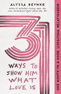 31 Ways to Show Him What Love Is: One Month a More Lifegiving Relationship