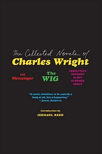 The Collected Novels of Charles Wright: Messenger, Wig, and Absolutely Nothing to Get Alarmed About