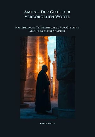 Amun – Der Gott der verborgenen Worte: Namensmagie, Tempelrituale und göttliche Macht im alten Ägypten