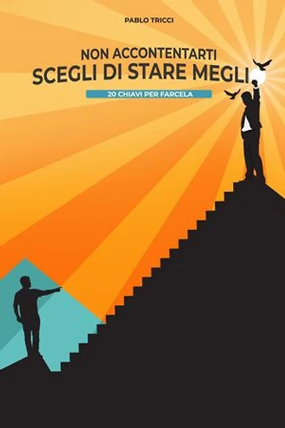 Non Accontentarti, Scegli di Stare Meglio: 20 Chiavi per Farcela