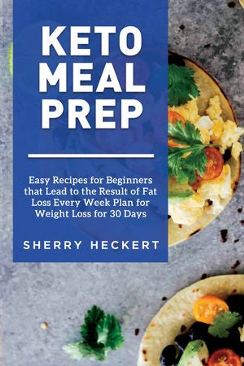 Keto Meal Prep - Easy Recipes for Beginners that Lead to the Result of Fat Loss Every Week Plan for Weight Loss for 30 Days