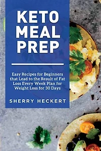 Keto Meal Prep - Easy Recipes for Beginners that Lead to the Result of Fat Loss Every Week Plan for Weight Loss for 30 Days